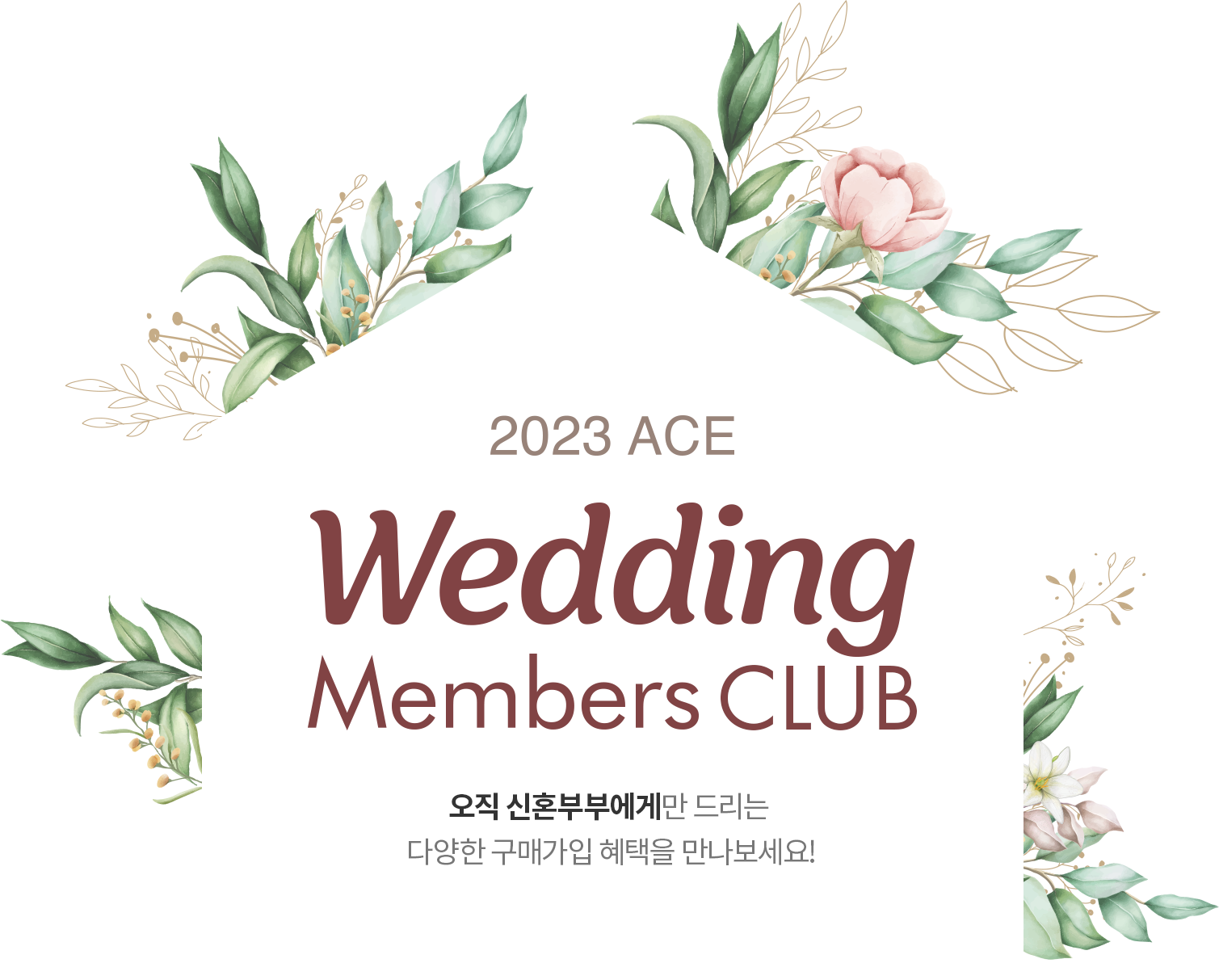 2023 ACE Wedding Members CLUB 오직 신혼부부에게만 드리는 다양한 구매가입 혜택을 만나보세요!